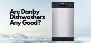 Are Danby Dishwashers Any Good