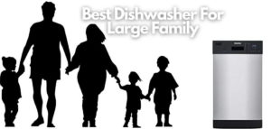 Best Dishwasher For Large Family