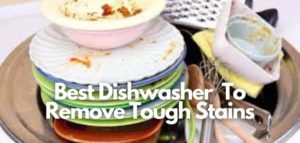 Best Dishwasher For Tough stains